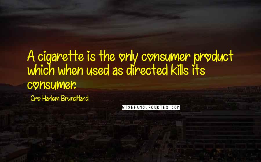 Gro Harlem Brundtland Quotes: A cigarette is the only consumer product which when used as directed kills its consumer.