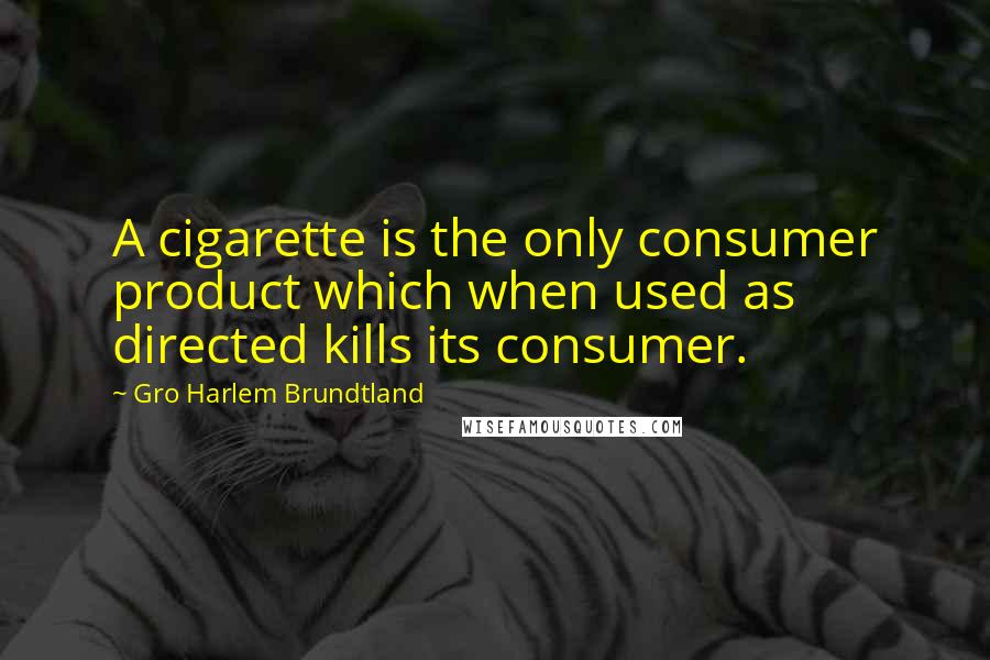 Gro Harlem Brundtland Quotes: A cigarette is the only consumer product which when used as directed kills its consumer.