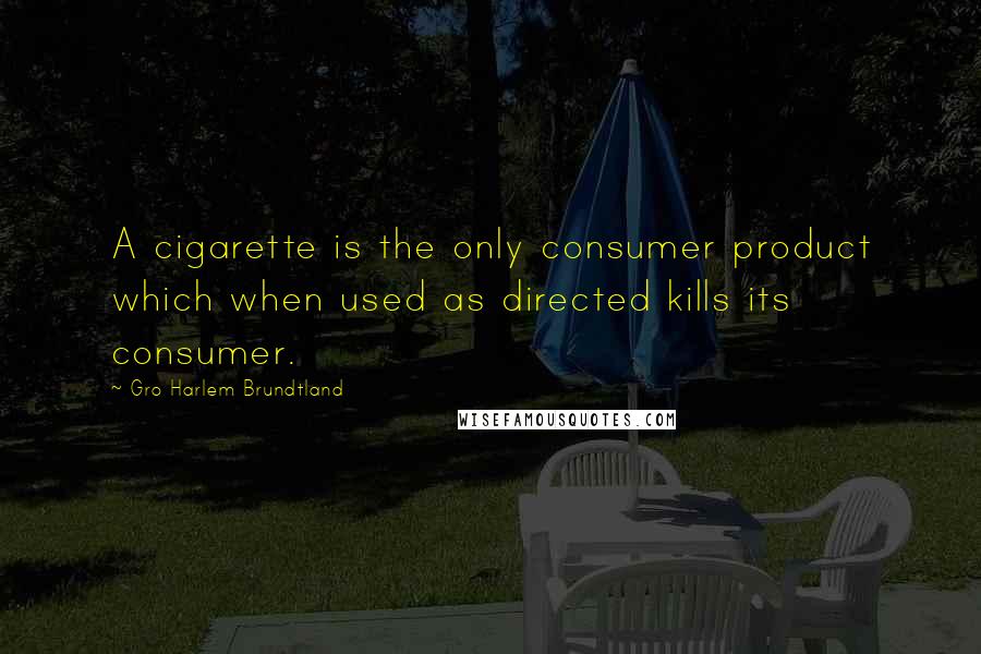 Gro Harlem Brundtland Quotes: A cigarette is the only consumer product which when used as directed kills its consumer.