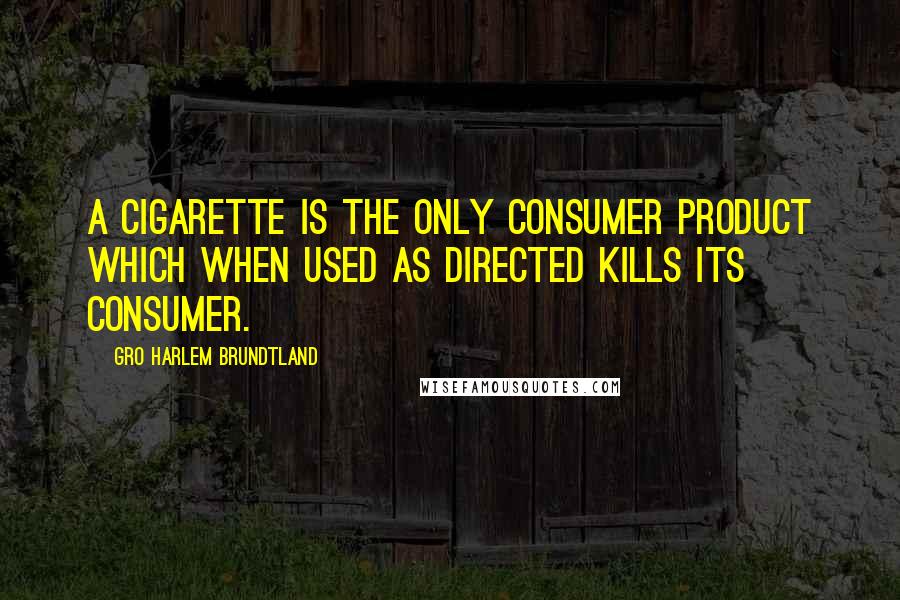 Gro Harlem Brundtland Quotes: A cigarette is the only consumer product which when used as directed kills its consumer.