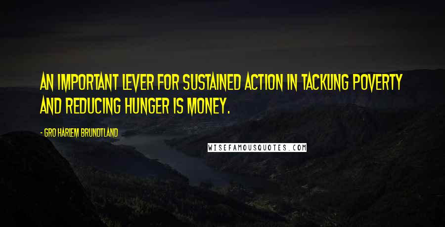 Gro Harlem Brundtland Quotes: An important lever for sustained action in tackling poverty and reducing hunger is money.