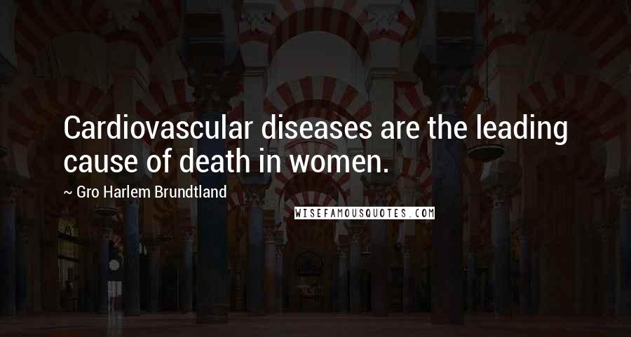 Gro Harlem Brundtland Quotes: Cardiovascular diseases are the leading cause of death in women.