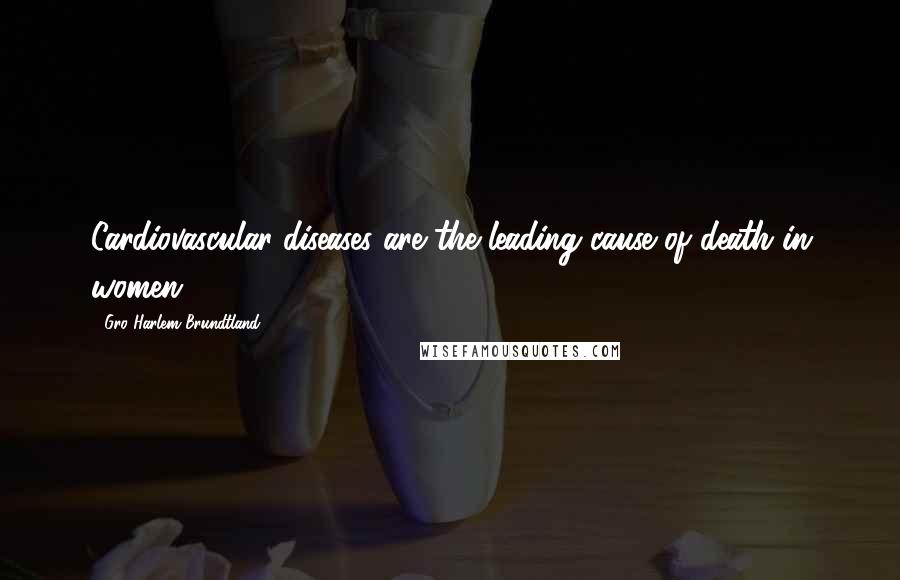 Gro Harlem Brundtland Quotes: Cardiovascular diseases are the leading cause of death in women.