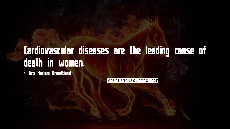 Gro Harlem Brundtland Quotes: Cardiovascular diseases are the leading cause of death in women.