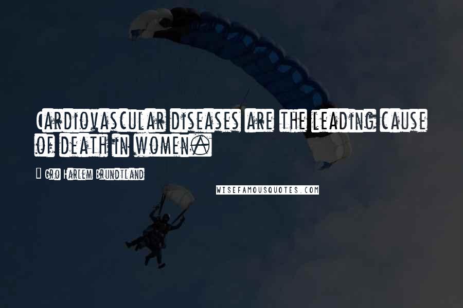 Gro Harlem Brundtland Quotes: Cardiovascular diseases are the leading cause of death in women.