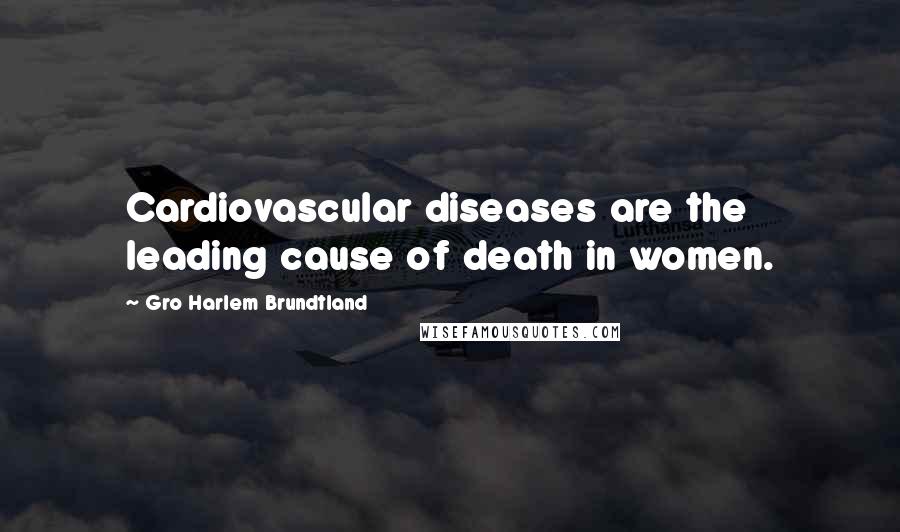 Gro Harlem Brundtland Quotes: Cardiovascular diseases are the leading cause of death in women.