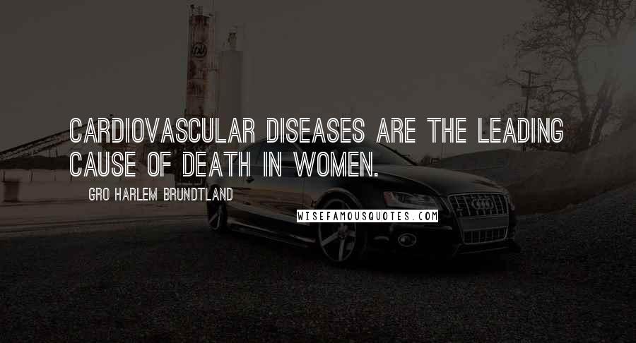 Gro Harlem Brundtland Quotes: Cardiovascular diseases are the leading cause of death in women.