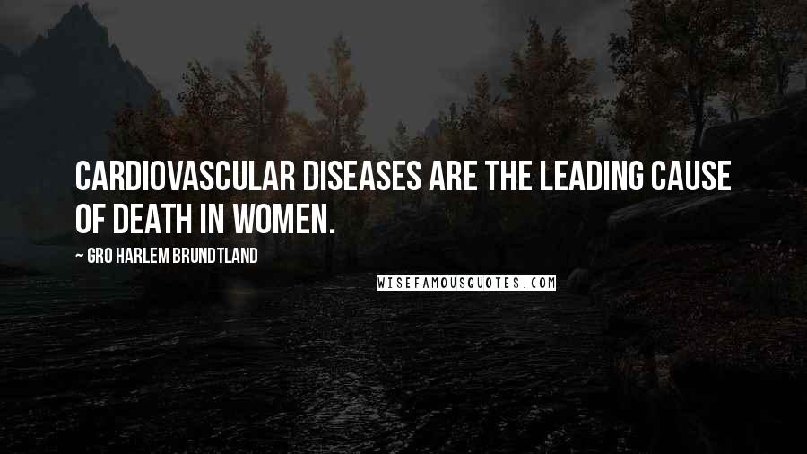 Gro Harlem Brundtland Quotes: Cardiovascular diseases are the leading cause of death in women.
