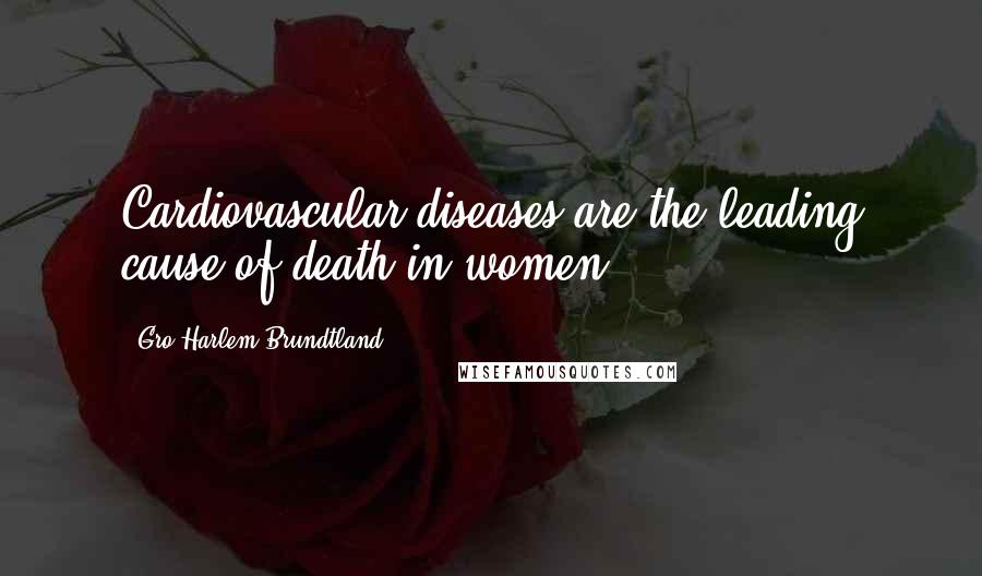 Gro Harlem Brundtland Quotes: Cardiovascular diseases are the leading cause of death in women.