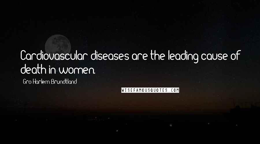 Gro Harlem Brundtland Quotes: Cardiovascular diseases are the leading cause of death in women.