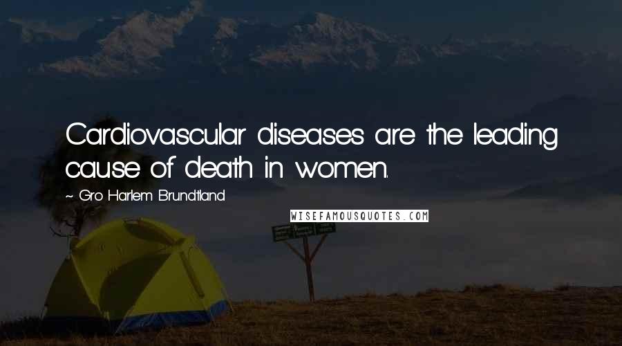 Gro Harlem Brundtland Quotes: Cardiovascular diseases are the leading cause of death in women.
