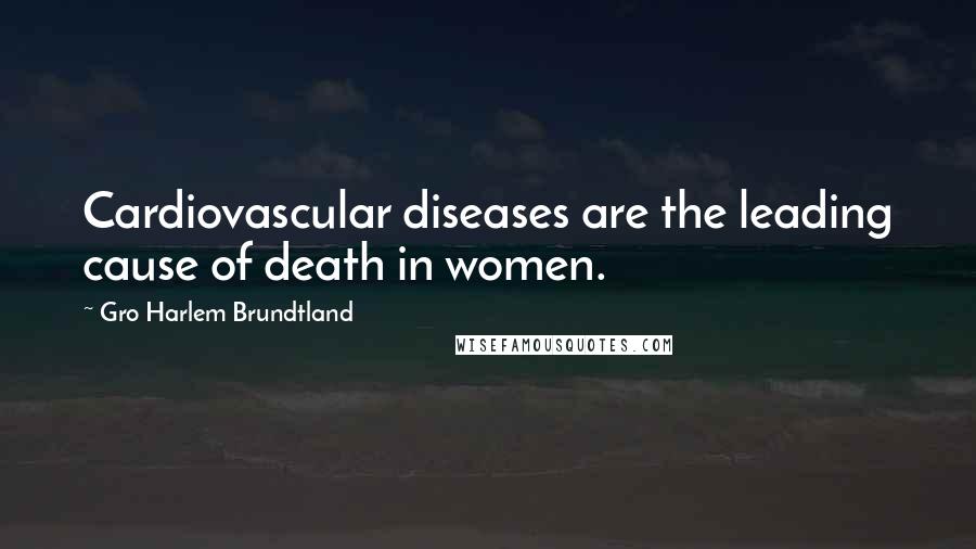 Gro Harlem Brundtland Quotes: Cardiovascular diseases are the leading cause of death in women.