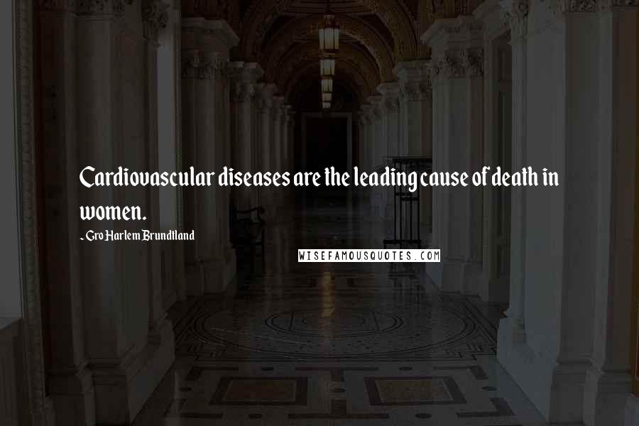 Gro Harlem Brundtland Quotes: Cardiovascular diseases are the leading cause of death in women.