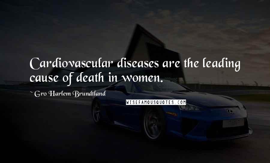 Gro Harlem Brundtland Quotes: Cardiovascular diseases are the leading cause of death in women.