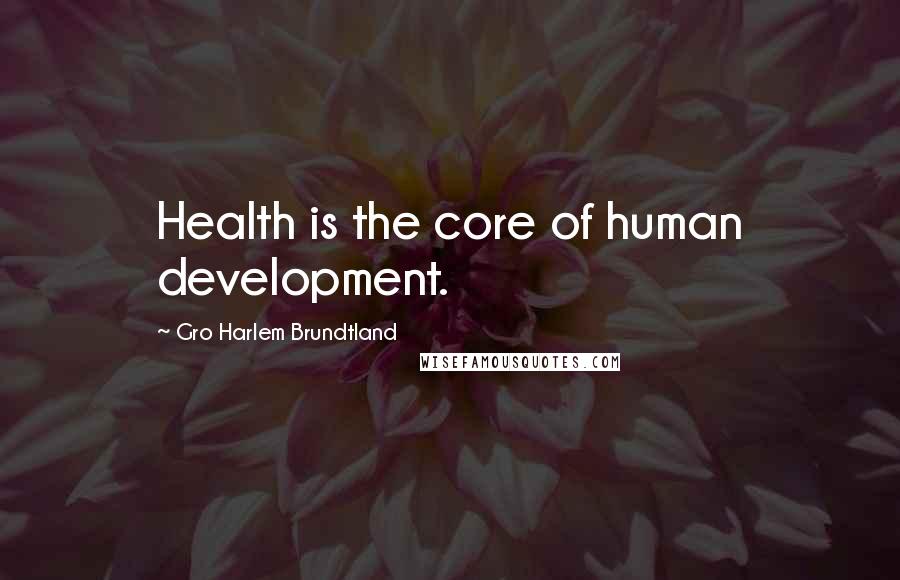 Gro Harlem Brundtland Quotes: Health is the core of human development.