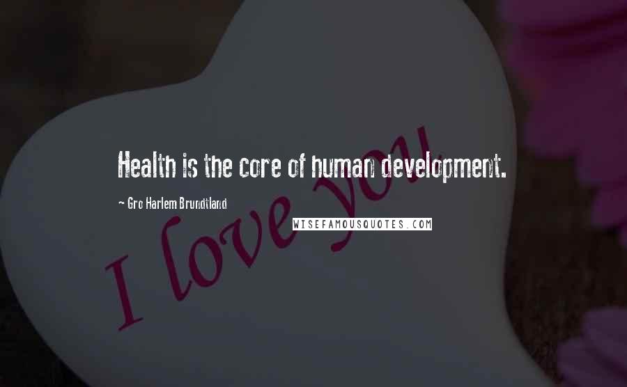 Gro Harlem Brundtland Quotes: Health is the core of human development.