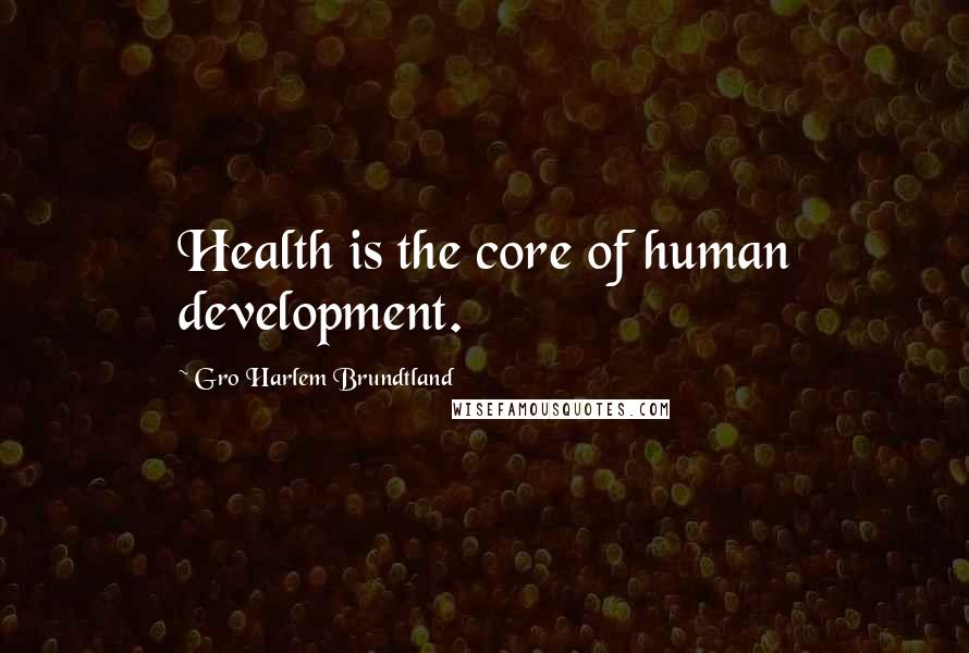 Gro Harlem Brundtland Quotes: Health is the core of human development.