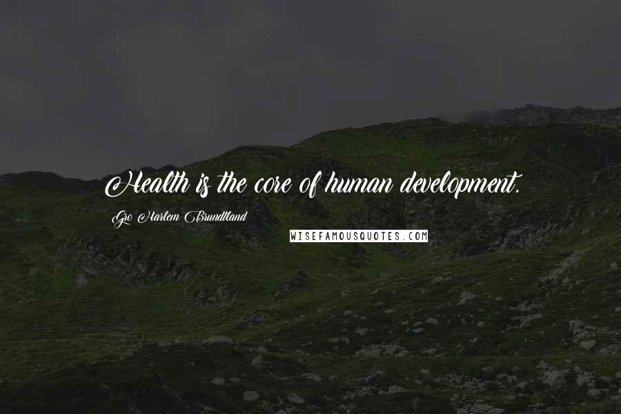 Gro Harlem Brundtland Quotes: Health is the core of human development.
