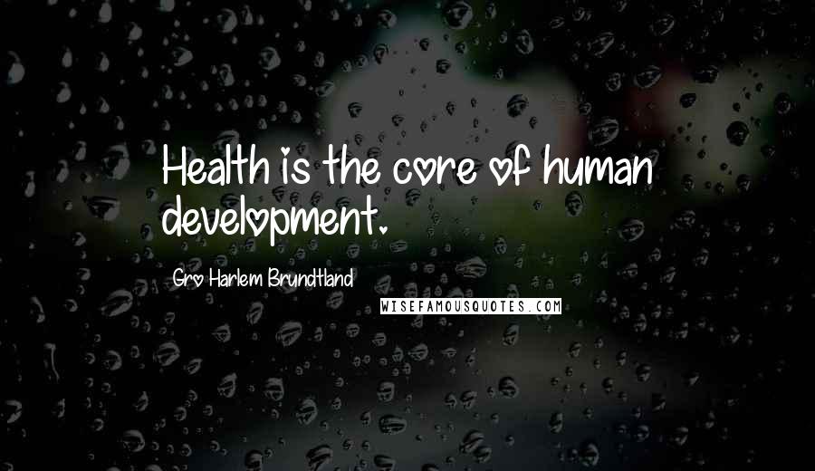 Gro Harlem Brundtland Quotes: Health is the core of human development.