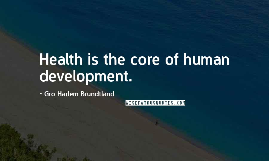 Gro Harlem Brundtland Quotes: Health is the core of human development.