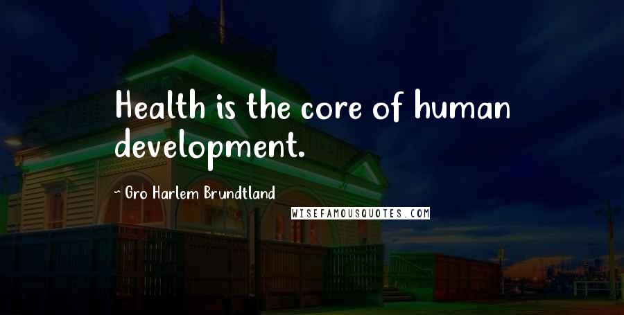 Gro Harlem Brundtland Quotes: Health is the core of human development.