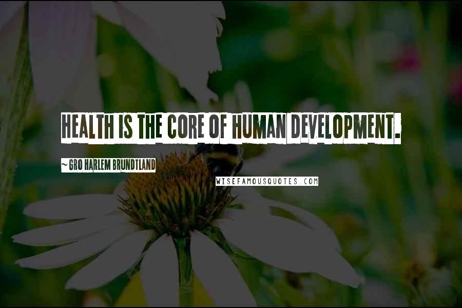 Gro Harlem Brundtland Quotes: Health is the core of human development.