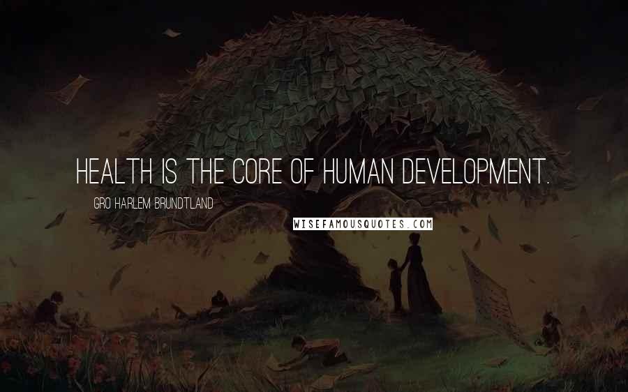 Gro Harlem Brundtland Quotes: Health is the core of human development.