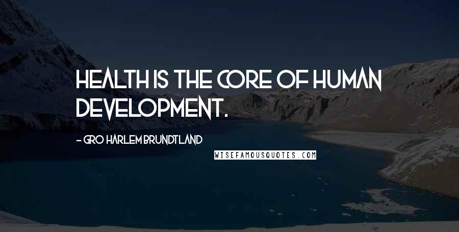 Gro Harlem Brundtland Quotes: Health is the core of human development.