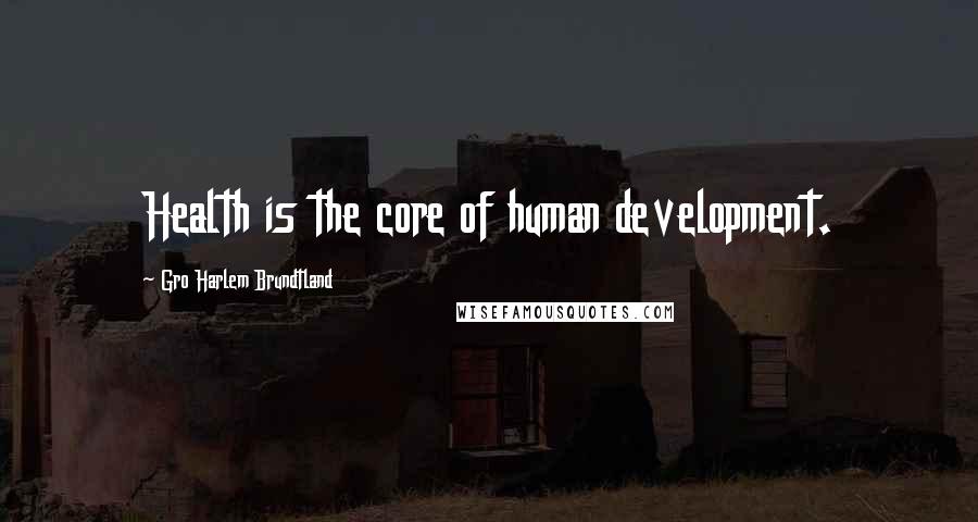 Gro Harlem Brundtland Quotes: Health is the core of human development.