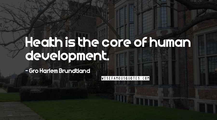 Gro Harlem Brundtland Quotes: Health is the core of human development.