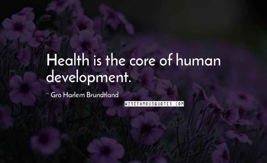 Gro Harlem Brundtland Quotes: Health is the core of human development.