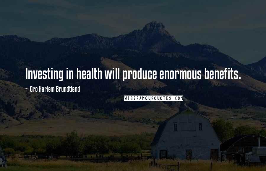 Gro Harlem Brundtland Quotes: Investing in health will produce enormous benefits.