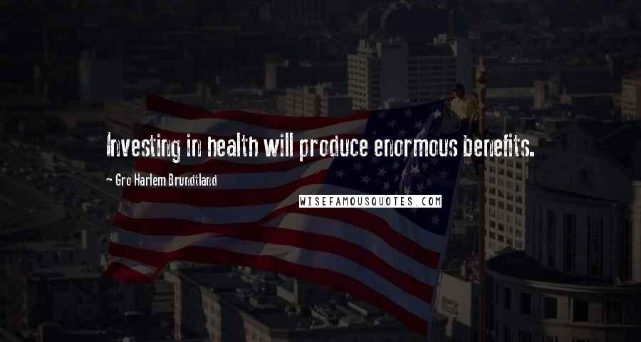 Gro Harlem Brundtland Quotes: Investing in health will produce enormous benefits.