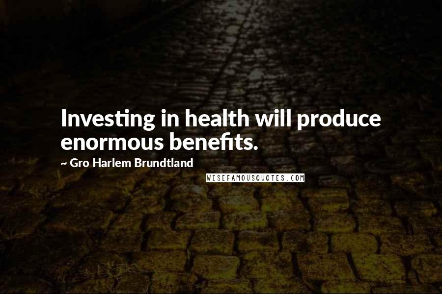 Gro Harlem Brundtland Quotes: Investing in health will produce enormous benefits.