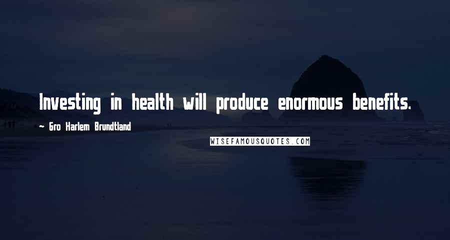 Gro Harlem Brundtland Quotes: Investing in health will produce enormous benefits.