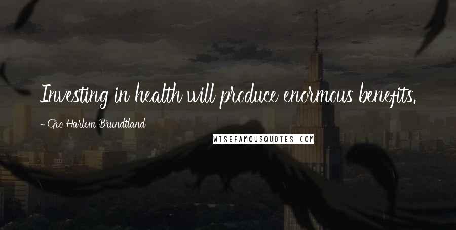 Gro Harlem Brundtland Quotes: Investing in health will produce enormous benefits.
