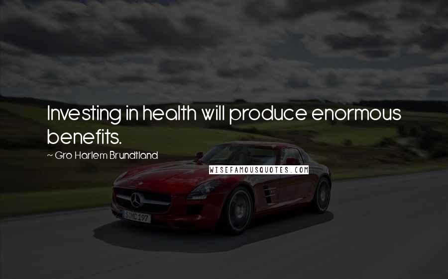 Gro Harlem Brundtland Quotes: Investing in health will produce enormous benefits.