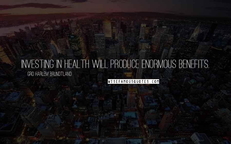 Gro Harlem Brundtland Quotes: Investing in health will produce enormous benefits.
