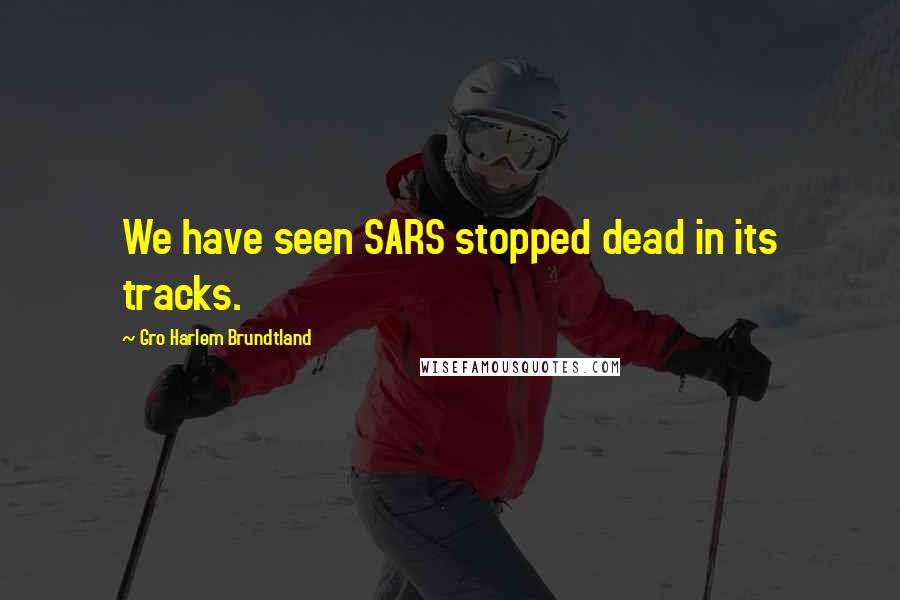 Gro Harlem Brundtland Quotes: We have seen SARS stopped dead in its tracks.