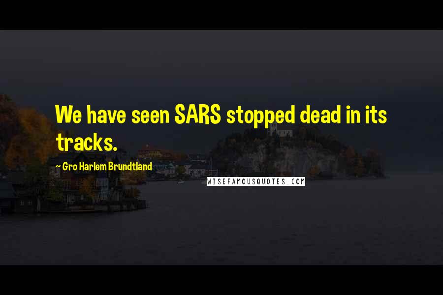 Gro Harlem Brundtland Quotes: We have seen SARS stopped dead in its tracks.