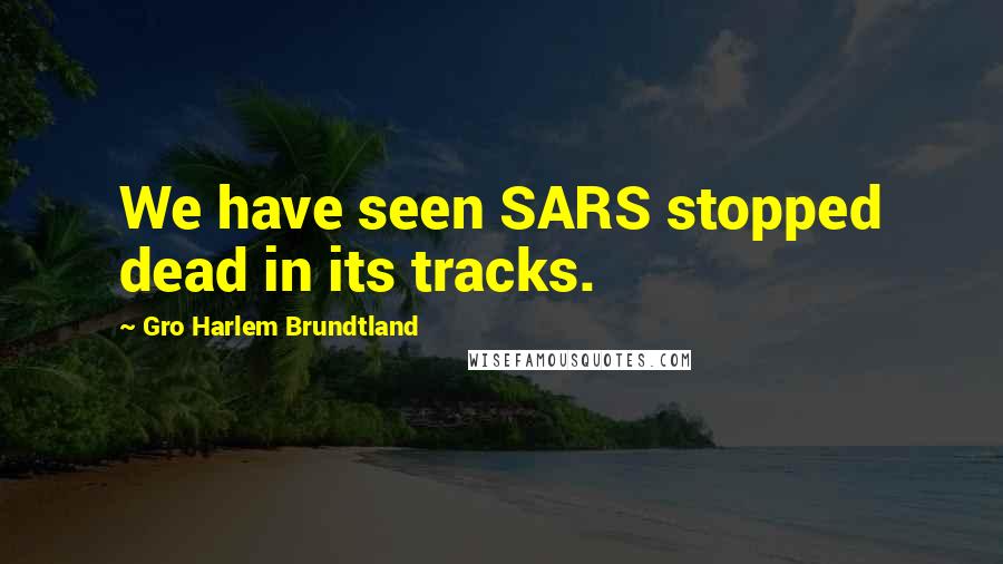 Gro Harlem Brundtland Quotes: We have seen SARS stopped dead in its tracks.