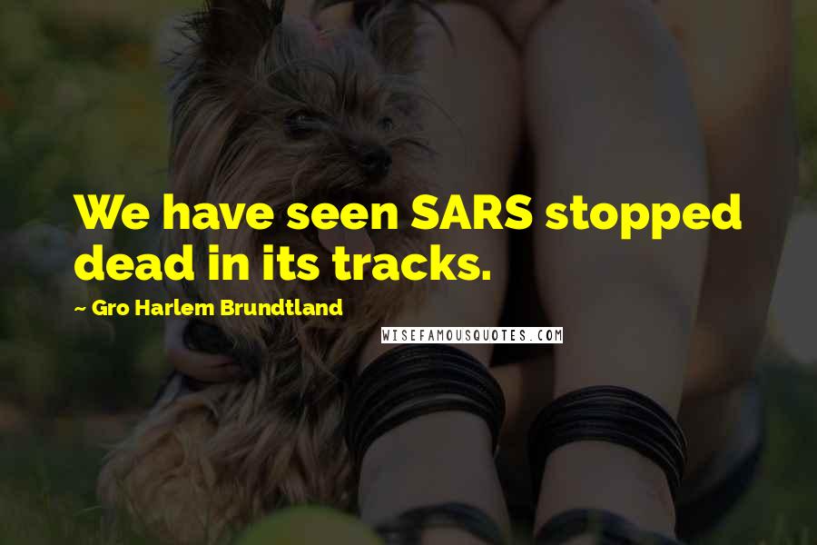 Gro Harlem Brundtland Quotes: We have seen SARS stopped dead in its tracks.