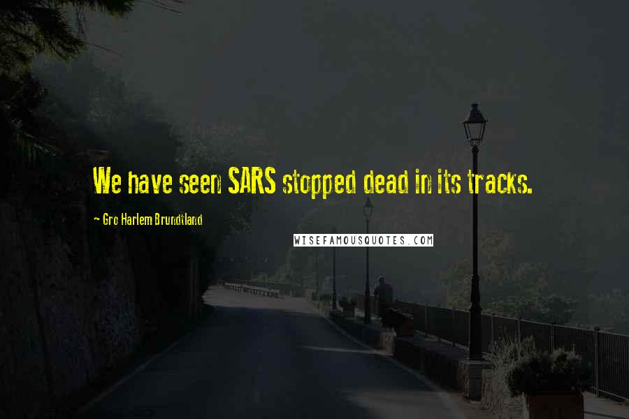 Gro Harlem Brundtland Quotes: We have seen SARS stopped dead in its tracks.