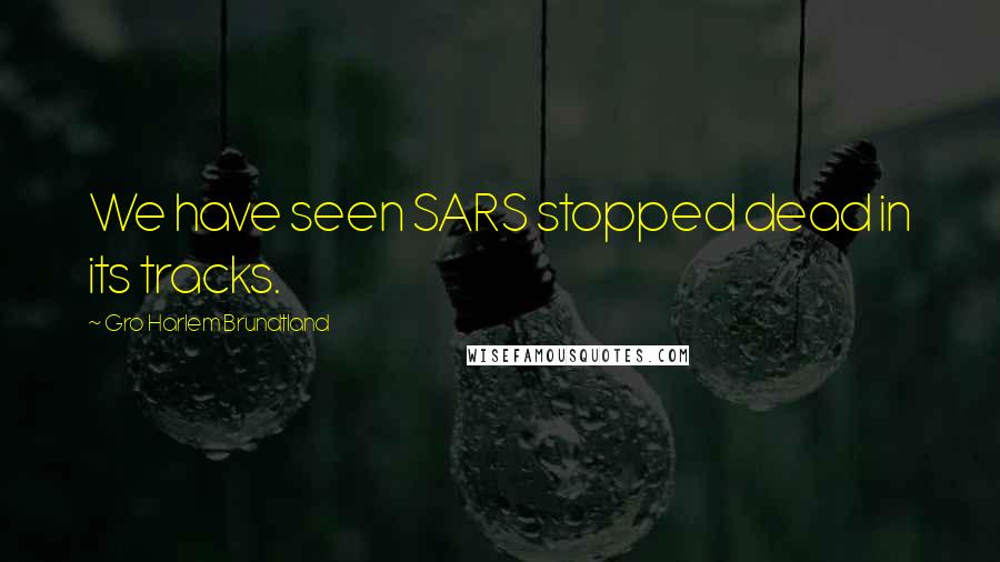 Gro Harlem Brundtland Quotes: We have seen SARS stopped dead in its tracks.