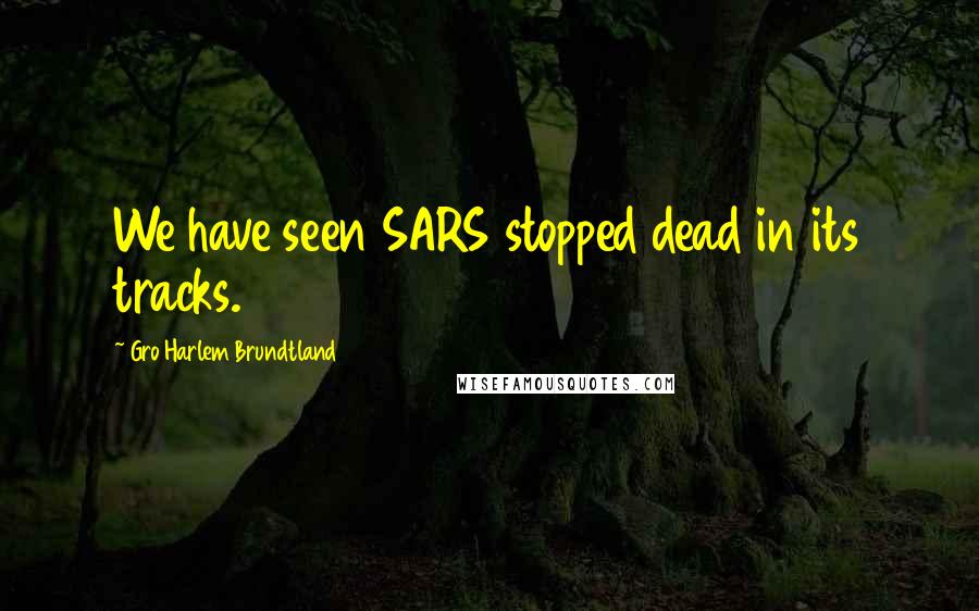 Gro Harlem Brundtland Quotes: We have seen SARS stopped dead in its tracks.