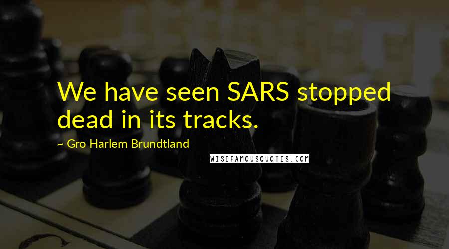 Gro Harlem Brundtland Quotes: We have seen SARS stopped dead in its tracks.