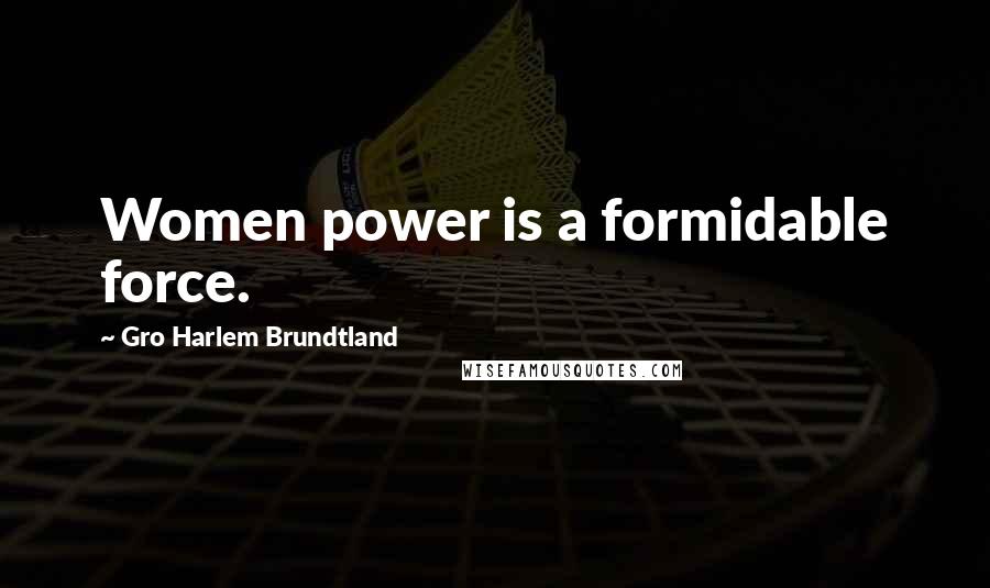 Gro Harlem Brundtland Quotes: Women power is a formidable force.