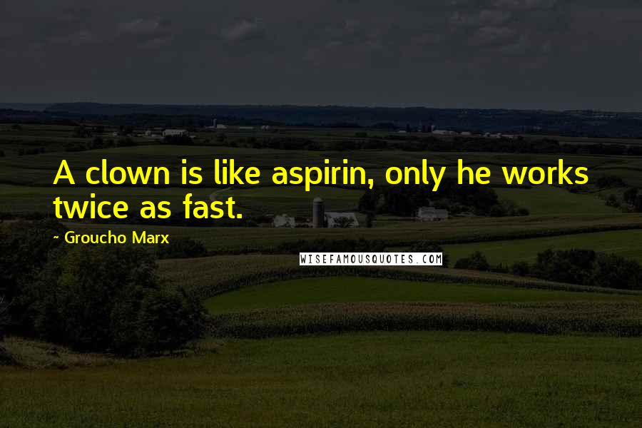 Groucho Marx Quotes: A clown is like aspirin, only he works twice as fast.