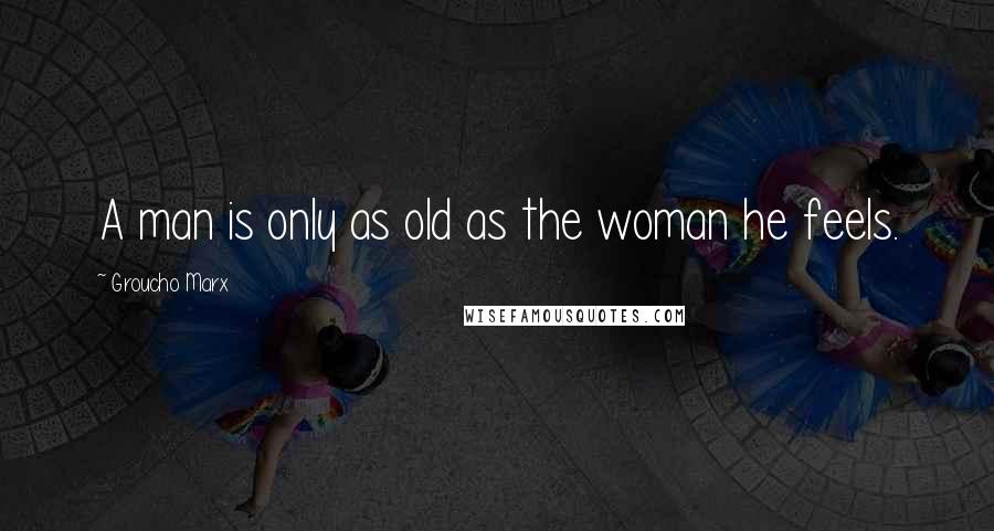 Groucho Marx Quotes: A man is only as old as the woman he feels.
