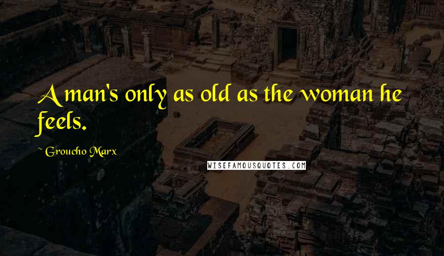 Groucho Marx Quotes: A man's only as old as the woman he feels.